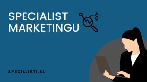 Specialist Marketingu - Çfarë është dhe si mund të bëheni i tillë